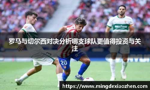 罗马与切尔西对决分析哪支球队更值得投资与关注