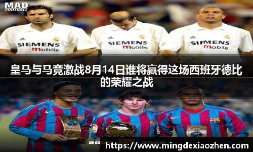 皇马与马竞激战8月14日谁将赢得这场西班牙德比的荣耀之战