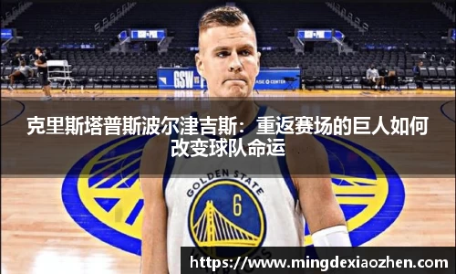 克里斯塔普斯波尔津吉斯：重返赛场的巨人如何改变球队命运